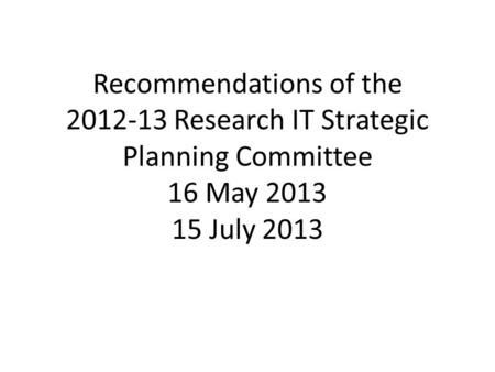 Recommendations of the 2012-13 Research IT Strategic Planning Committee 16 May 2013 15 July 2013.