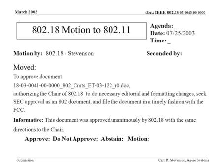 Doc.: IEEE 802. 18-03-0043-00-0000 Submission March 2003 Carl R. Stevenson, Agere Systems 802.18 Motion to 802.11 Motion by: 802.18 - StevensonSeconded.