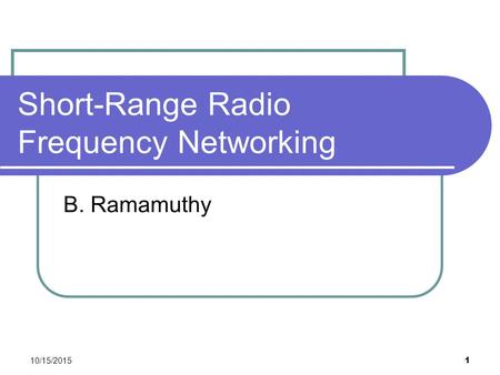 10/15/2015 1 Short-Range Radio Frequency Networking B. Ramamuthy.