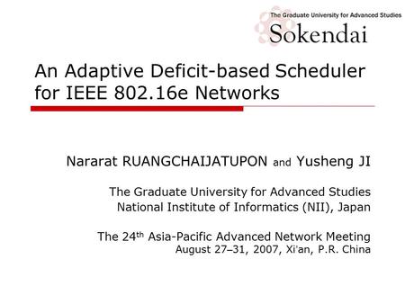 An Adaptive Deficit-based Scheduler for IEEE 802.16e Networks Nararat RUANGCHAIJATUPON and Yusheng JI The Graduate University for Advanced Studies National.