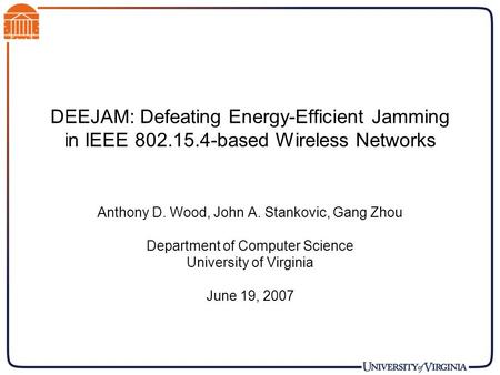 DEEJAM: Defeating Energy-Efficient Jamming in IEEE 802.15.4-based Wireless Networks Anthony D. Wood, John A. Stankovic, Gang Zhou Department of Computer.