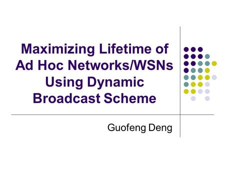 Maximizing Lifetime of Ad Hoc Networks/WSNs Using Dynamic Broadcast Scheme Guofeng Deng.