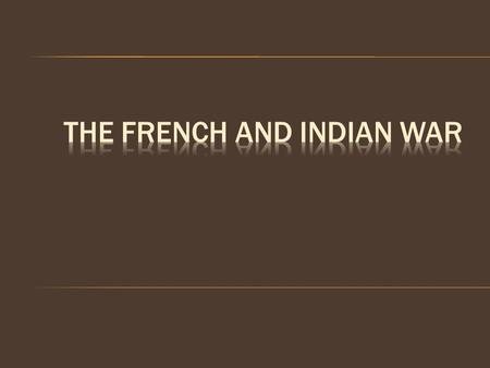  1750 – France and GB chief rivals for empire  British and French were both interested in the Ohio River Valley  Had been fighting for power in Europe.