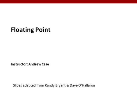 Instructor: Andrew Case Floating Point Slides adapted from Randy Bryant & Dave O’Hallaron.