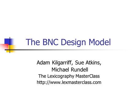 The BNC Design Model Adam Kilgarriff, Sue Atkins, Michael Rundell The Lexicography MasterClass