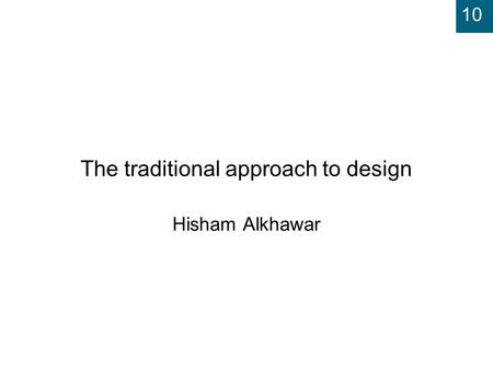 10 The traditional approach to design Hisham Alkhawar.