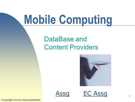 1 Mobile Computing DataBase and Content Providers Copyright 2014 by Janson Industries EC AssgAssg.