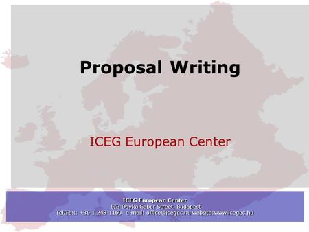 ICEG European Center 6/B Dayka Gabor Street, Budapest Tel/Fax: +36 1 248-1160   website:www.icegec.hu Proposal Writing ICEG European.