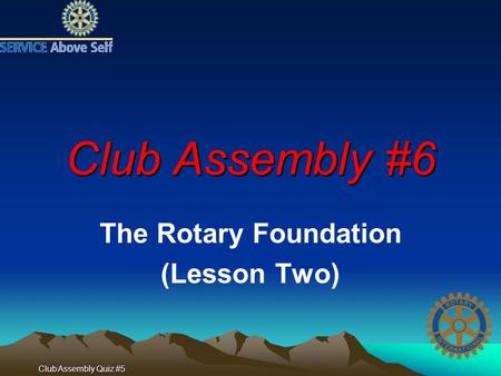 Club Assembly Quiz #5 Club Assembly #6 The Rotary Foundation (Lesson Two)