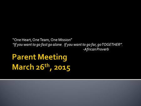 “One Heart, One Team, One Mission” “If you want to go fast go alone. If you want to go far, go TOGETHER”. -African Proverb.