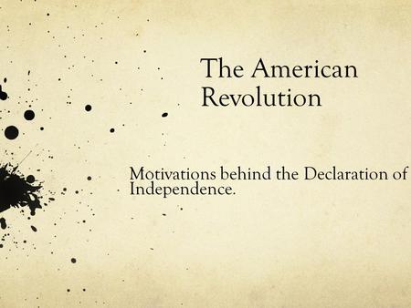 The American Revolution Motivations behind the Declaration of Independence.