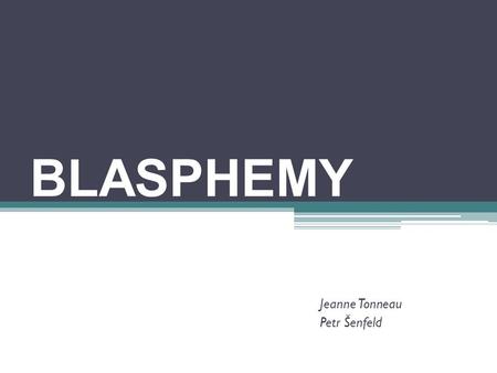 BLASPHEMY Jeanne Tonneau Petr Šenfeld. Structure I.Meaning II.Blasphemy in Christianity I.The Old Testament (Leviticus) II.Punishment III.Attitudes and.