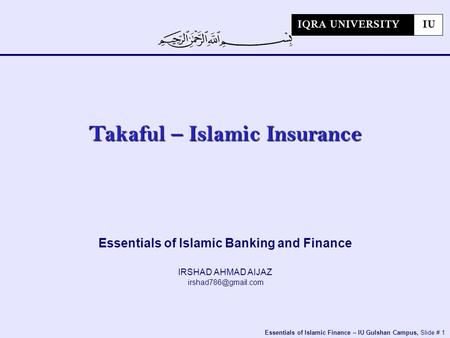 Essentials of Islamic Finance – IU Gulshan Campus, Slide # 1 Essentials of Islamic Banking and Finance IRSHAD AHMAD AIJAZ Takaful –