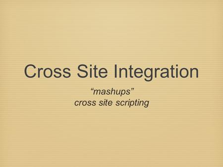 Cross Site Integration “mashups” cross site scripting.