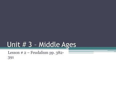 Lesson # 2 – Feudalism pp. 382- 391 Unit # 3 – Middle Ages Lesson # 2 – Feudalism pp. 382- 391.