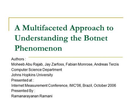 A Multifaceted Approach to Understanding the Botnet Phenomenon Authors : Moheeb Abu Rajab, Jay Zarfoss, Fabian Monrose, Andreas Terzis Computer Science.