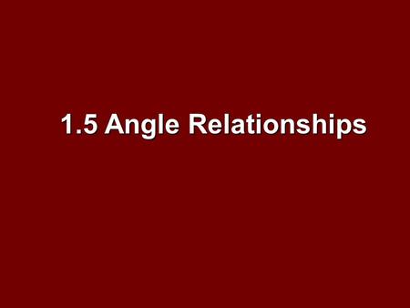 1.5 Angle Relationships. Objectives Identify and use special pairs of angles Identify and use special pairs of angles Identify perpendicular lines Identify.