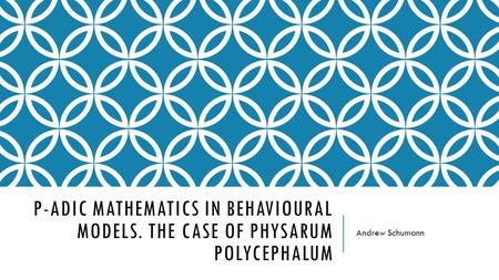 P-ADIC MATHEMATICS IN BEHAVIOURAL MODELS. THE CASE OF PHYSARUM POLYCEPHALUM Andrew Schumann.