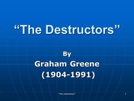 “The Destructors” By Graham Greene (1904-1991) The Destructors