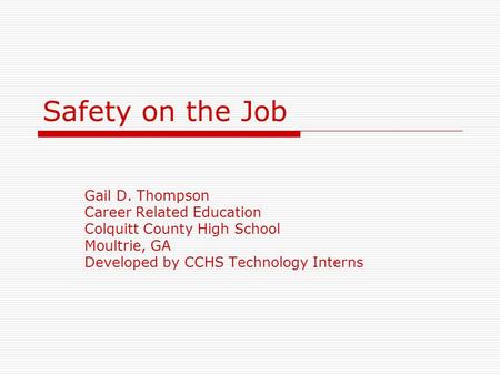 Safety on the Job Gail D. Thompson Career Related Education Colquitt County High School Moultrie, GA Developed by CCHS Technology Interns.