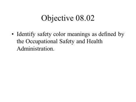 Objective 08.02 Identify safety color meanings as defined by the Occupational Safety and Health Administration.