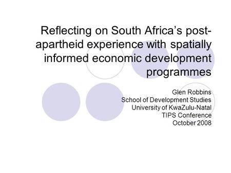 Reflecting on South Africa’s post- apartheid experience with spatially informed economic development programmes Glen Robbins School of Development Studies.