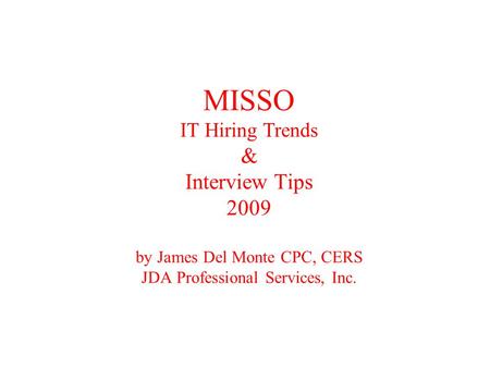 MISSO IT Hiring Trends & Interview Tips 2009 by James Del Monte CPC, CERS JDA Professional Services, Inc.