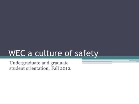 WEC a culture of safety Undergraduate and graduate student orientation, Fall 2012.