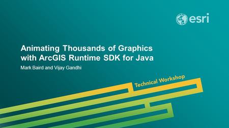 Esri UC 2014 | Technical Workshop | Animating Thousands of Graphics with ArcGIS Runtime SDK for Java Mark Baird and Vijay Gandhi.