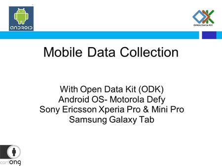 Mobile Data Collection With Open Data Kit (ODK) Android OS- Motorola Defy Sony Ericsson Xperia Pro & Mini Pro Samsung Galaxy Tab.