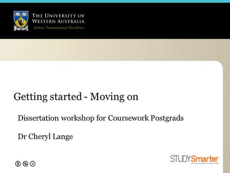 Getting started - Moving on Dissertation workshop for Coursework Postgrads Dr Cheryl Lange.