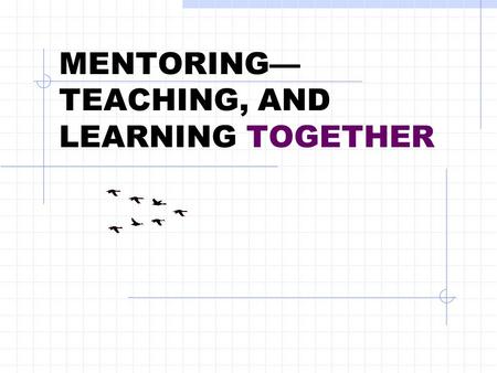 MENTORING— TEACHING, AND LEARNING TOGETHER. [The mentor] does not give in order to receive; giving is in itself exquisite joy.... In the act of giving.