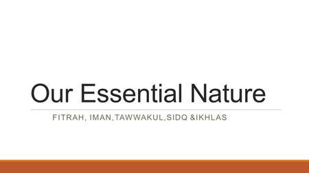 Our Essential Nature FITRAH, IMAN,TAWWAKUL,SIDQ &IKHLAS.