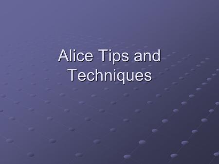 Alice Tips and Techniques. Tips and Techniques I suggest you read the tips and techniques sections at the ends of the chapters. Tells you how to do things.