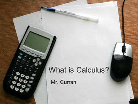 What is Calculus? Mr. Curran. What is Calculus? “My best day in Calc 1 at USC was the day I had to cut class to get a root canal.” –Mary Johnson, USC.