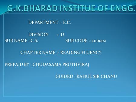 DEPARTMENT :- E.C. DIVISION :- D SUB NAME : C.S. SUB CODE :-2110002 CHAPTER NAME :- READING FLUENCY PREPAID BY : CHUDASAMA PRUTHVIRAJ GUIDED : RAHUL SIR.