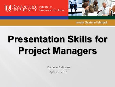 Presentation Skills for Project Managers Danielle DeLonge April 27, 2011.