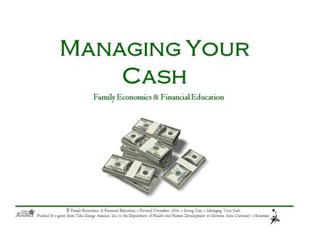 © Family Economics & Financial Education – Revised November 2004 – Saving Unit – Managing Your Cash Funded by a grant from Take Charge America, Inc. to.