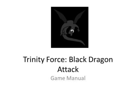 Trinity Force: Black Dragon Attack Game Manual. Intro Trinity Hero: Black Dragon Attack is an action game for one player. You control the Trinity Hero,