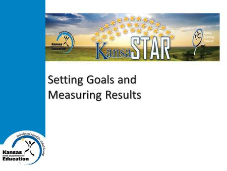 Setting Goals and Measuring Results. Kansas State Department of Education www.ksde.org Goals  Build capacity of the Kansas Learning Network, Kansas State.