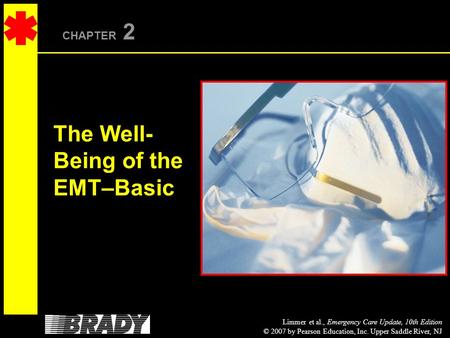 Limmer et al., Emergency Care Update, 10th Edition © 2007 by Pearson Education, Inc. Upper Saddle River, NJ CHAPTER 2 The Well- Being of the EMT–Basic.