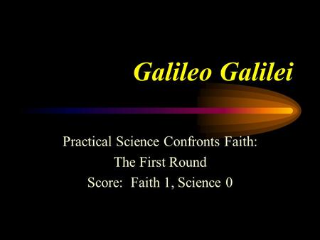 Galileo Galilei Practical Science Confronts Faith: The First Round Score: Faith 1, Science 0.