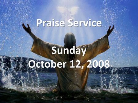 Praise Service Sunday October 12, 2008. Order of Service Opening Song Opening Song – All the Earth Will Sing Your Praises Welcome / Announcements Welcome.