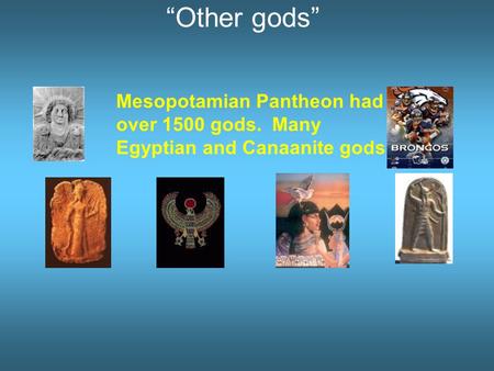 “Other gods” Mesopotamian Pantheon had over 1500 gods. Many Egyptian and Canaanite gods.