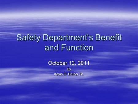 Safety Department’s Benefit and Function October 12, 2011 By Kevin D. Bruner Sr.