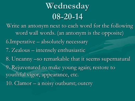 Wednesday 08-20-14 Write an antonym next to each word for the following word wall words. (an antonym is the opposite) 6.Imperative – absolutely necessary.