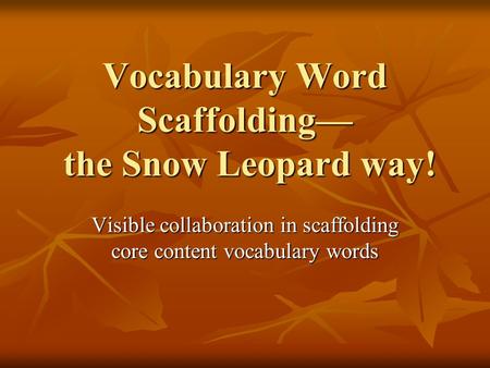 Vocabulary Word Scaffolding— the Snow Leopard way! Visible collaboration in scaffolding core content vocabulary words.