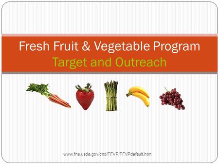 Fresh Fruit & Vegetable Program Target and Outreach www.fns.usda.gov/cnd/FFVP/FFVPdefault.htm.