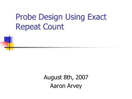 Probe Design Using Exact Repeat Count August 8th, 2007 Aaron Arvey.