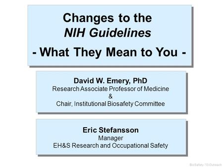 BioSafety-’13-Outreach Changes to the NIH Guidelines - What They Mean to You - David W. Emery, PhD Research Associate Professor of Medicine & Chair, Institutional.